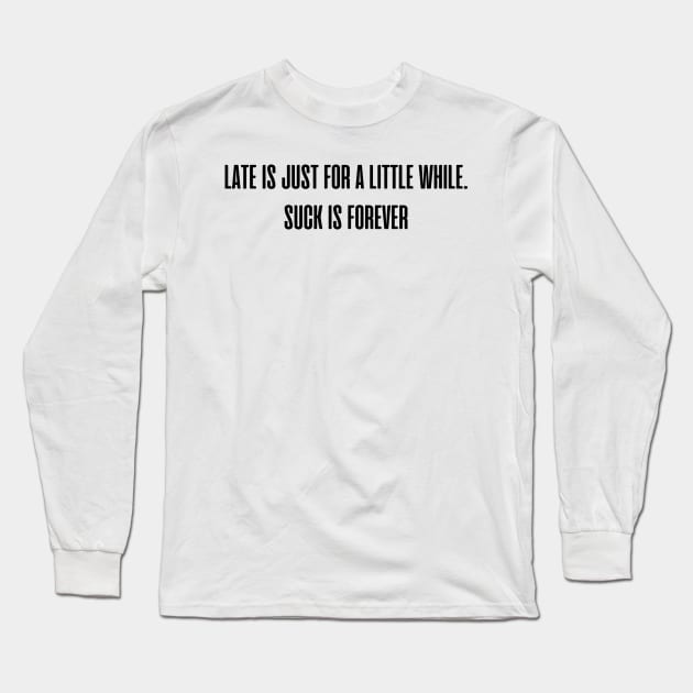 Late is just for a little while. Suck is forever. Long Sleeve T-Shirt by mdr design